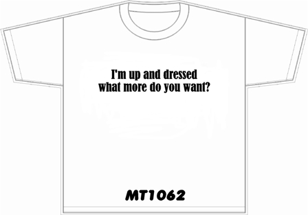 I'm up and dressed what more do you want?